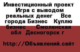 Инвестиционный проект! Игра с выводом реальных денег! - Все города Бизнес » Куплю бизнес   . Смоленская обл.,Десногорск г.
